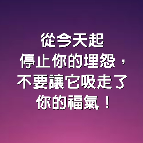 從今天起，停止你的埋怨，不要讓它吸走了你的福氣