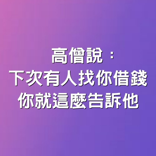 高僧說：下次有人找你借錢，你就這麼告訴他