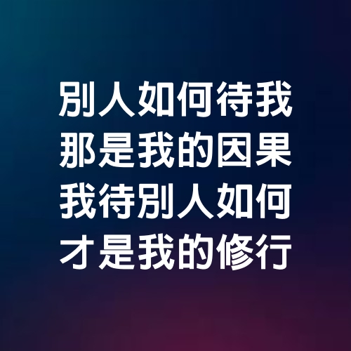 別人如何待我，那是我的因果；我待別人如何，才是我的修行