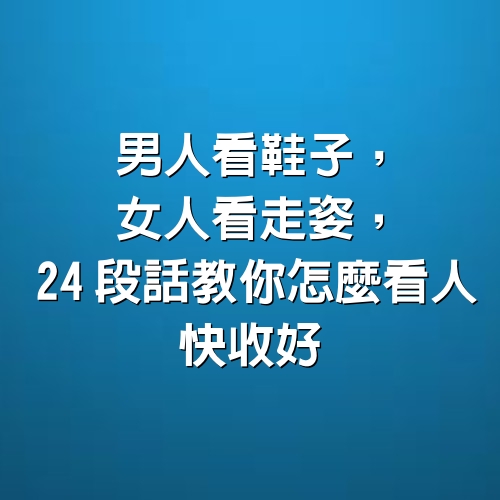 男人看鞋子，女人看走姿，24段話教你怎麼看人，快收好