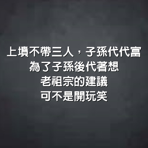 「上墳不帶三人，子孫代代富」，為了子孫後代著想，老祖宗的建議可不是開玩笑