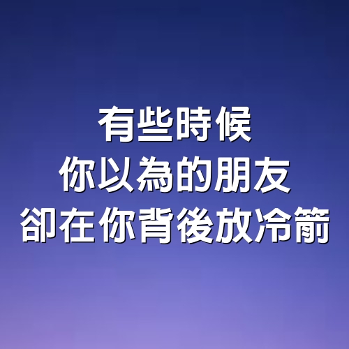 有些時候你以為的朋友，卻在你背後放冷箭