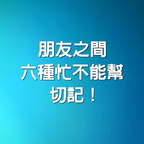 朋友之間，6種忙不能幫，切記！