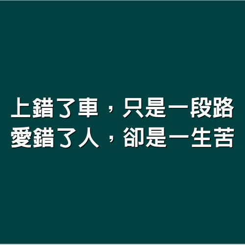 上錯了車，只是一段路；愛錯了人，卻是一生苦