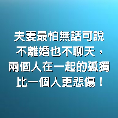 夫妻最怕無話可說，不離婚也不聊天，兩個人在一起的孤獨比一個人更悲傷