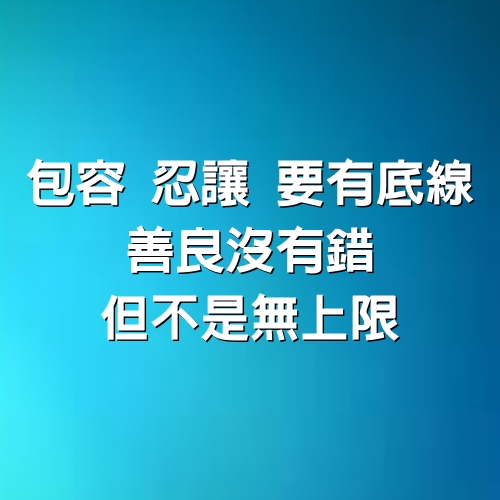 包容，忍讓，要有底線，善良沒有錯，但不是無上限