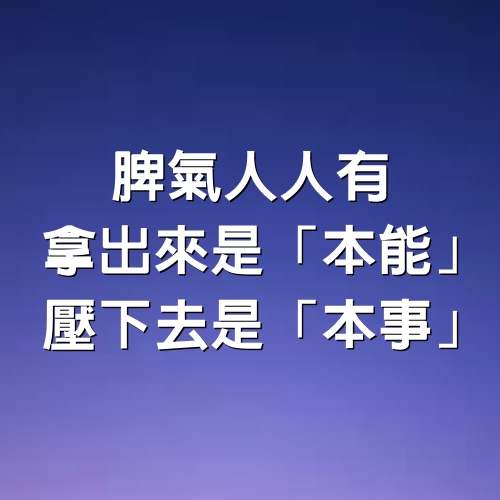 脾氣人人有，拿出來是「本能」， 壓下去是「本事」