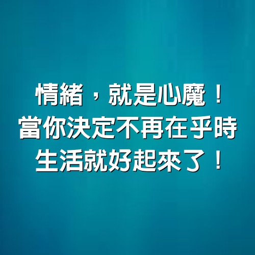 情緒，就是「心魔」！當你決定不再在乎時，​​​​​​​生活就好起來了！