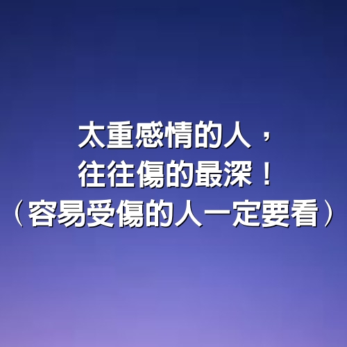 太重感情的人，往往傷的最深！(容易受傷的人一定要看)