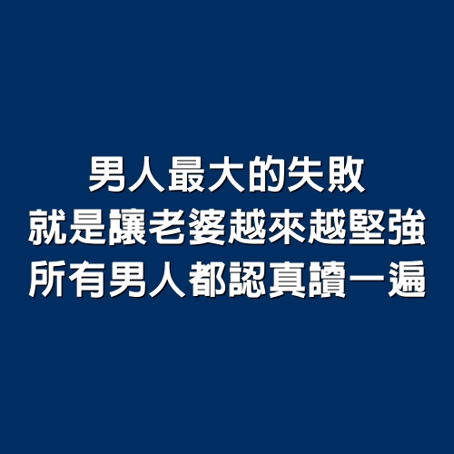 男人最大的失敗，就是讓老婆越來越堅強，所有男人都認真讀一遍