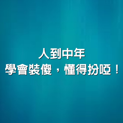 人到中年，學會裝傻，懂得扮啞！