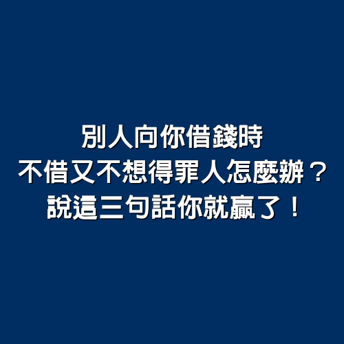 別人向你借錢時，不借又不想得罪人怎麼辦？說這三句話你就贏了！