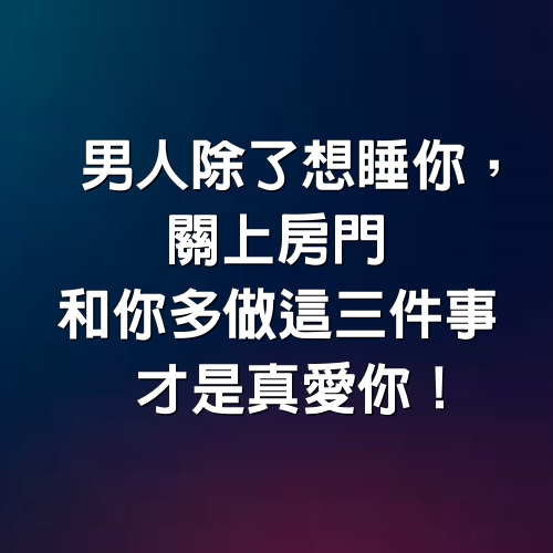 男人除了想睡你，「關上房門」和你多做這3件事，才是真愛你！