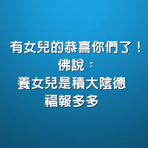 有女兒的恭喜你們了，佛說：養女兒是積大陰德，福報多多