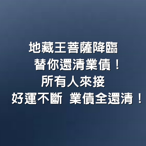 地藏王菩薩降臨，替你還清業債！所有人來接，好運不斷，業債全還清！