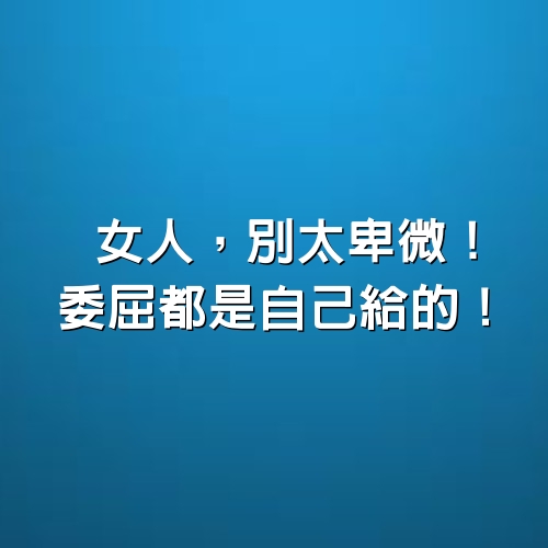 女人，別太卑微！委屈都是自己給的！