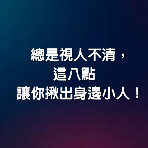 總是視人不清，「這8點」讓你揪出身邊小人！