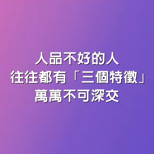 人品不好的人，往往都有「3個特徵」，萬萬不可深交