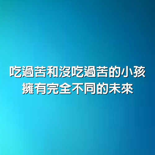 吃過苦和沒吃過苦的小孩，擁有完全不同的未來