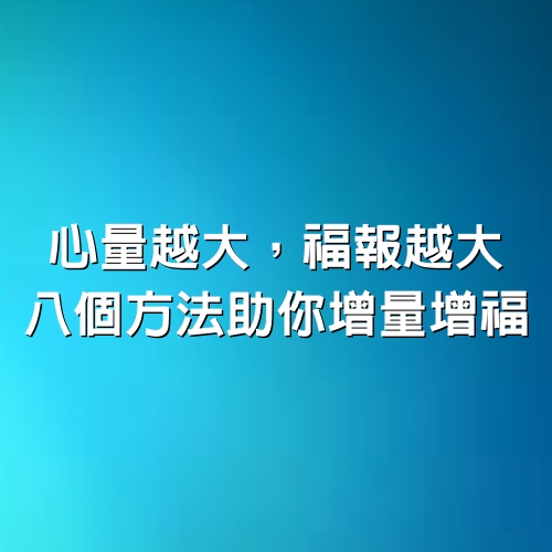 心量越大，福報越大，八個方法助你增量增福