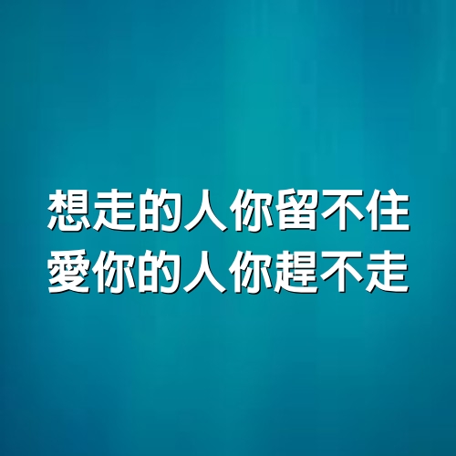 想走的人你留不住，愛你的人你趕不走