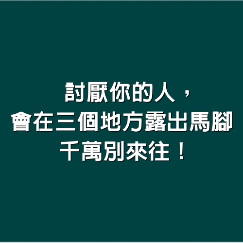 討厭你的人，會在「3個地方」露出馬腳！千萬別來往！