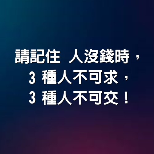 請記住，人沒錢時，3種人不可求，3種人不可交！