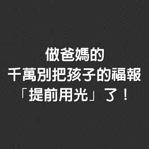 做爸媽的，千萬別把孩子的福報，「提前用光」了！