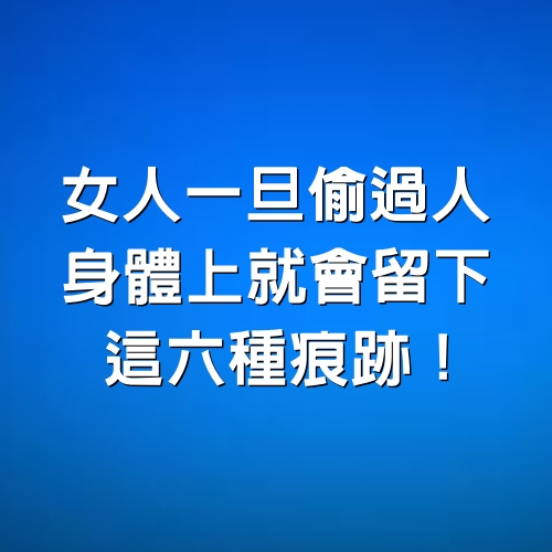 女人一旦偷過人，身體上就會留下這6種痕跡！