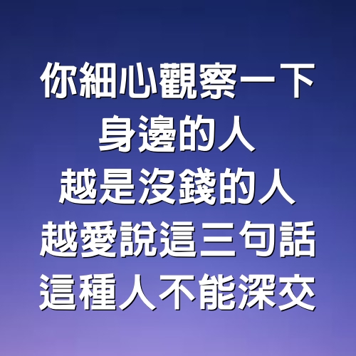 你細心觀察一下身邊的人，越是沒錢的人，越愛說這3句話，這種人不能深交