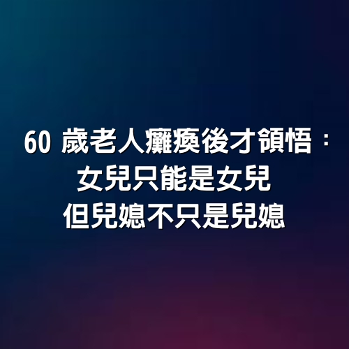 60歲老人癱瘓後才領悟：女兒只能是女兒，但兒媳不只是兒媳