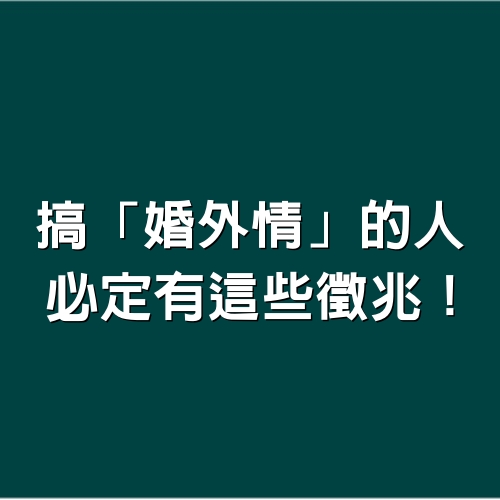 搞「婚外情」的人，必定有這些徵兆！