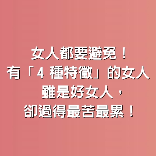 女人都要避免！有「4種特徵」的女人，雖是好女人，卻過得最苦最累！