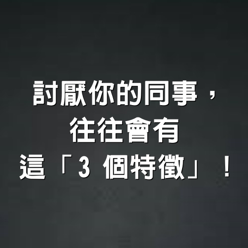 討厭你的同事，往往會有這「3個特徵」！