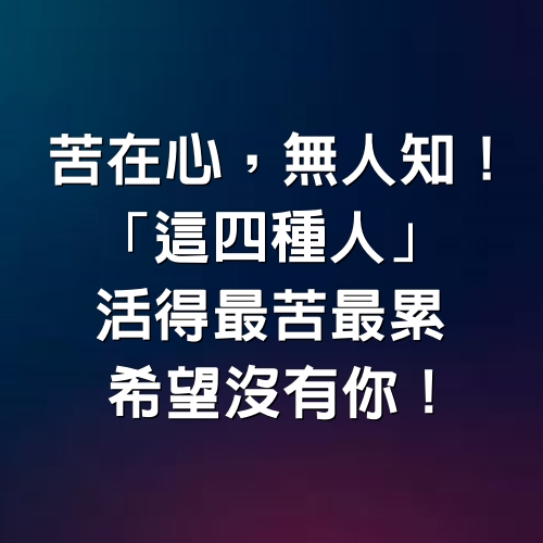 苦在心，無人知！「這四種人」活得最苦、最累，希望沒有你！