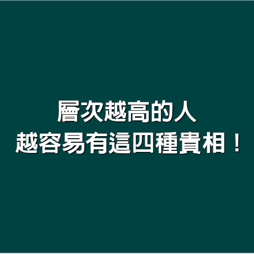 層次越高的人，越容易有「這四種貴相」！