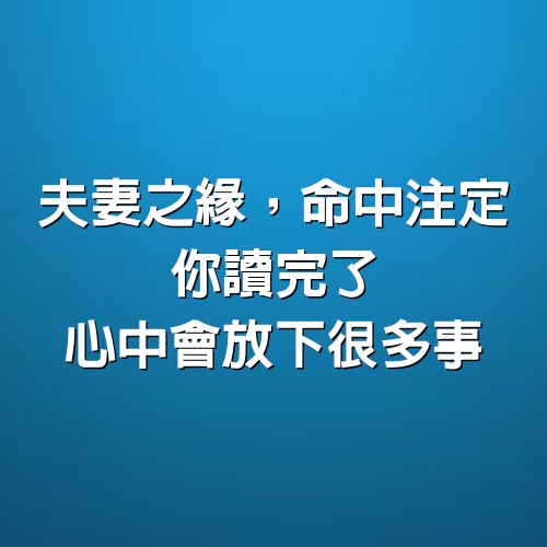 夫妻之緣，命中注定，你讀完了，心中會放下很多事