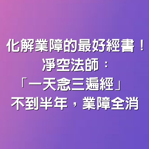 化解業障的最好經書！凈空法師：「一天念三遍經」 不到半年， 業障全消