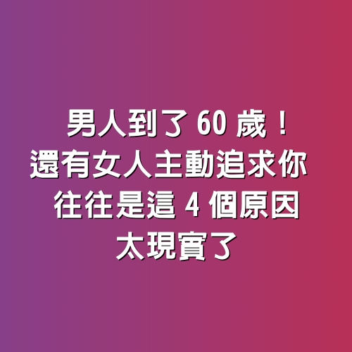 男人到了60歲！還有女人「主動追求你」　往往是「這4個原因」太現實了