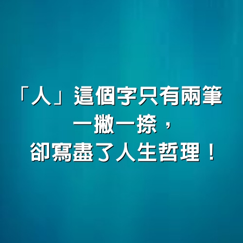 「人」這個字只有兩筆，一撇一捺，卻寫盡了人生哲理！