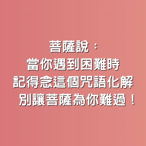 菩薩說：當你遇到困難時，記得念這個咒語化解，別讓菩薩為你難過！