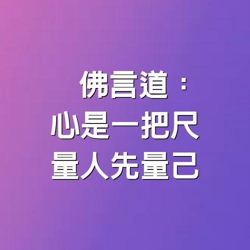 佛言道 「心是一把尺，量人先量己」