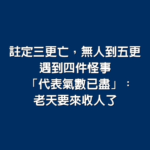 「註定三更亡，無人到五更！」遇到4件怪事「代表氣數已盡」：老天要來收人了