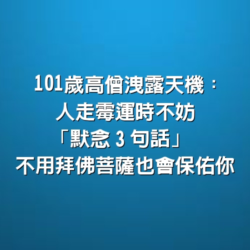 101歲高僧洩露天機：人走霉運時不妨「默念3句話」 不用拜佛「菩薩也會保佑你」