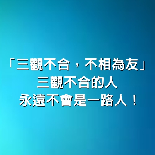 「三觀不合，不相為友」三觀不合的人，永遠不會是一路人！