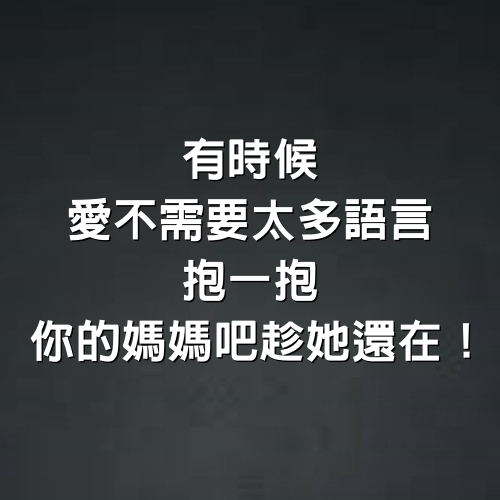 有時候，愛不需要太多語言， 抱一抱你的媽媽吧，趁她還在！