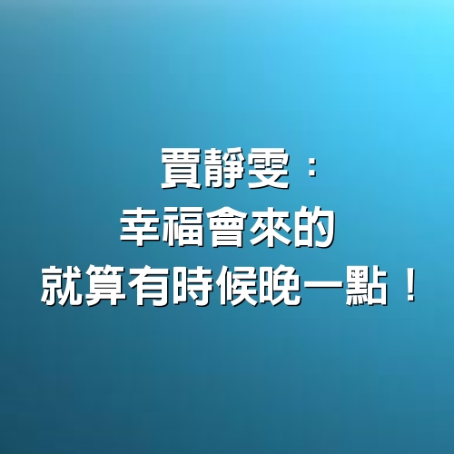 賈靜雯：幸福會來的，就算有時候晚一點！