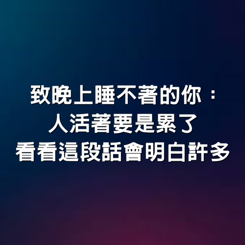 致晚上睡不著的你：人活著要是累了，看看這段話，會明白許多。