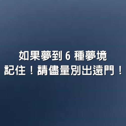 如果夢到6種夢境，記住！請儘量別出遠門！