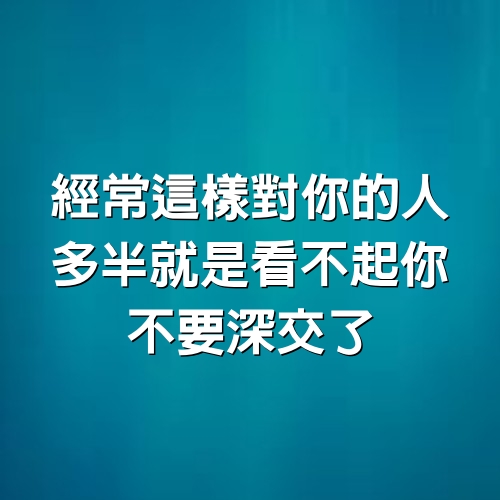 經常這樣對你的人，多半就是看不起你，不要深交了